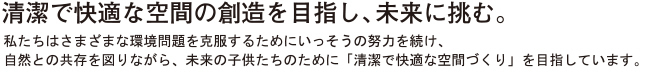 清潔で快適な空間の創造をめざし、未来に挑む。